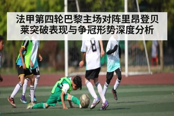 法甲第四轮巴黎主场对阵里昂登贝莱突破表现与争冠形势深度分析 - kaiyun