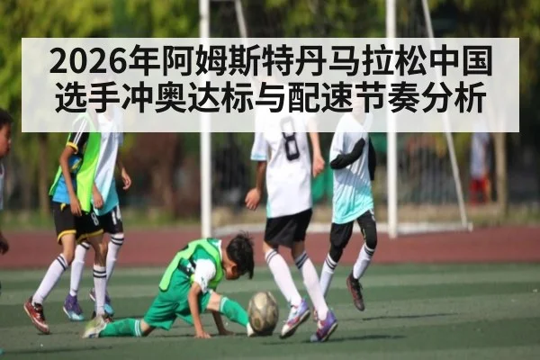 2026年阿姆斯特丹马拉松中国选手冲奥达标与配速节奏分析