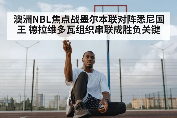 澳洲NBL焦点战墨尔本联对阵悉尼国王 德拉维多瓦组织串联成胜负关键 - kaiyun